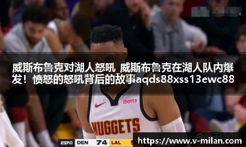 威斯布鲁克对湖人怒吼_威斯布鲁克在湖人队内爆发！愤怒的怒吼背后的故事aqds88xss13ewc88ooiu13