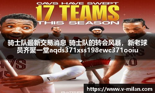 骑士队最新交易消息_骑士队的转会风暴，新老球员齐聚一堂aqds371xss198ewc371ooiu198